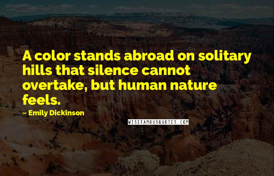 Emily Dickinson Quotes: A color stands abroad on solitary hills that silence cannot overtake, but human nature feels.