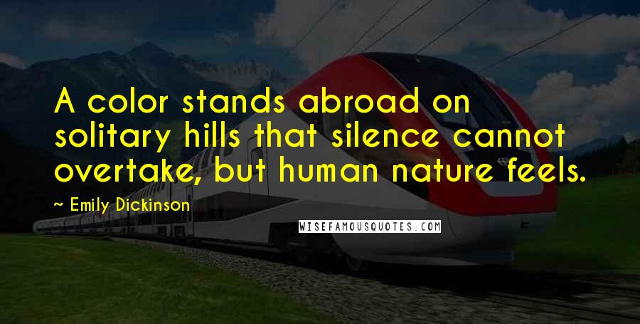 Emily Dickinson Quotes: A color stands abroad on solitary hills that silence cannot overtake, but human nature feels.