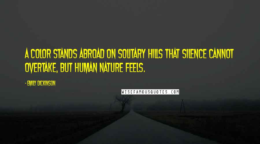 Emily Dickinson Quotes: A color stands abroad on solitary hills that silence cannot overtake, but human nature feels.