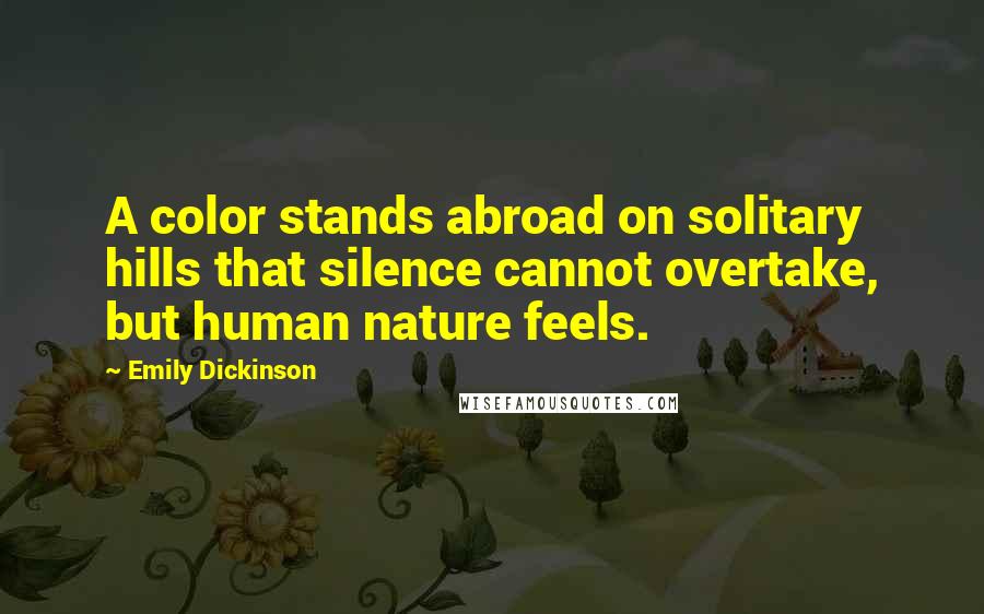 Emily Dickinson Quotes: A color stands abroad on solitary hills that silence cannot overtake, but human nature feels.