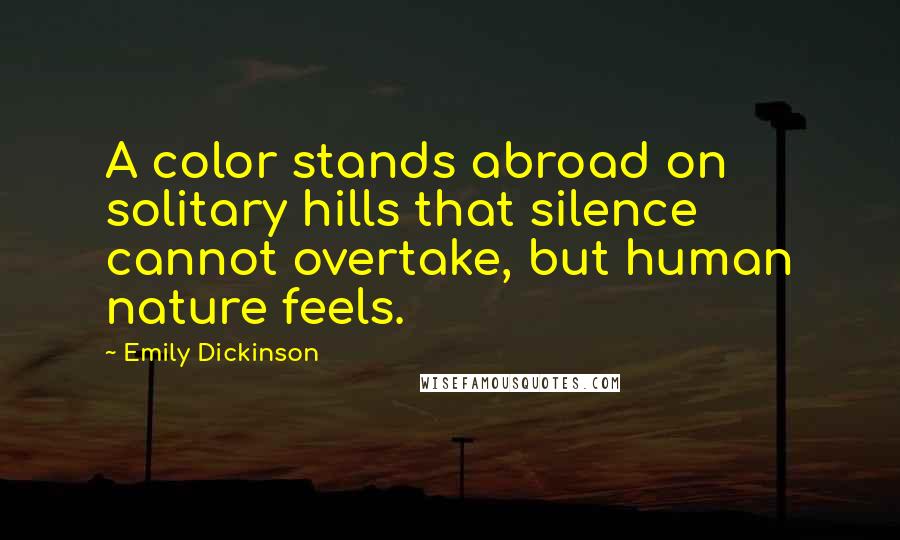 Emily Dickinson Quotes: A color stands abroad on solitary hills that silence cannot overtake, but human nature feels.