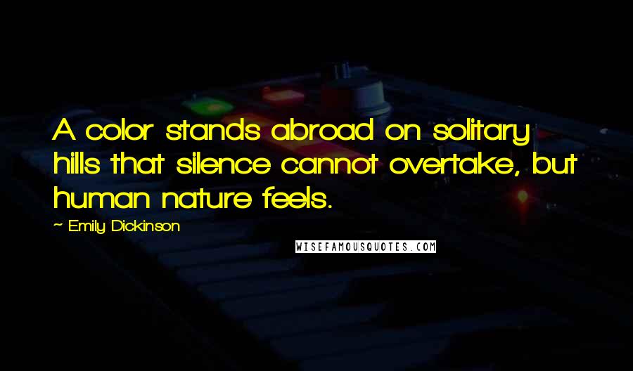 Emily Dickinson Quotes: A color stands abroad on solitary hills that silence cannot overtake, but human nature feels.