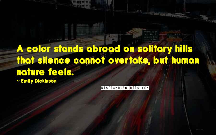 Emily Dickinson Quotes: A color stands abroad on solitary hills that silence cannot overtake, but human nature feels.