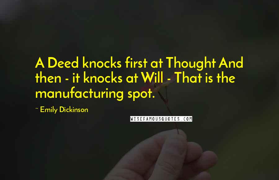 Emily Dickinson Quotes: A Deed knocks first at Thought And then - it knocks at Will - That is the manufacturing spot.