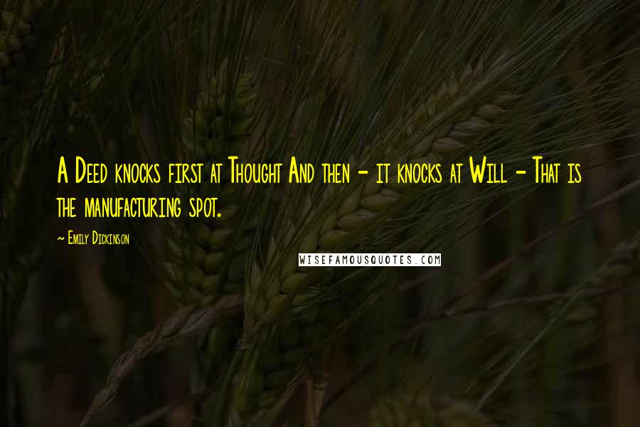 Emily Dickinson Quotes: A Deed knocks first at Thought And then - it knocks at Will - That is the manufacturing spot.