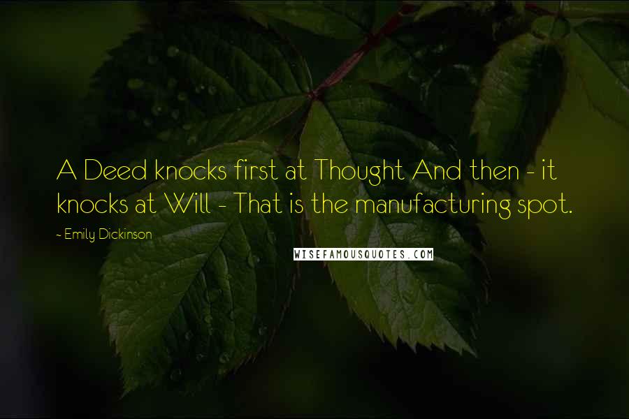 Emily Dickinson Quotes: A Deed knocks first at Thought And then - it knocks at Will - That is the manufacturing spot.