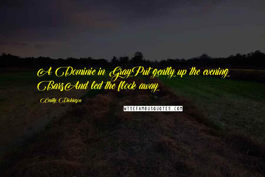 Emily Dickinson Quotes: A Dominie in GrayPut gently up the evening BarsAnd led the flock away