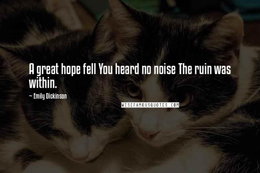 Emily Dickinson Quotes: A great hope fell You heard no noise The ruin was within.