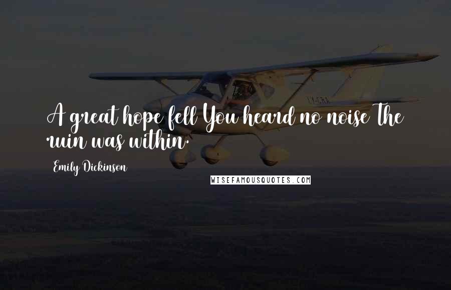 Emily Dickinson Quotes: A great hope fell You heard no noise The ruin was within.