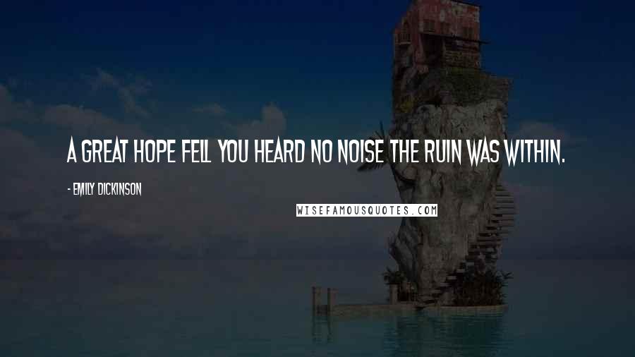 Emily Dickinson Quotes: A great hope fell You heard no noise The ruin was within.