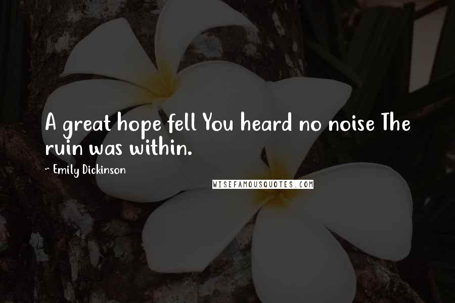 Emily Dickinson Quotes: A great hope fell You heard no noise The ruin was within.