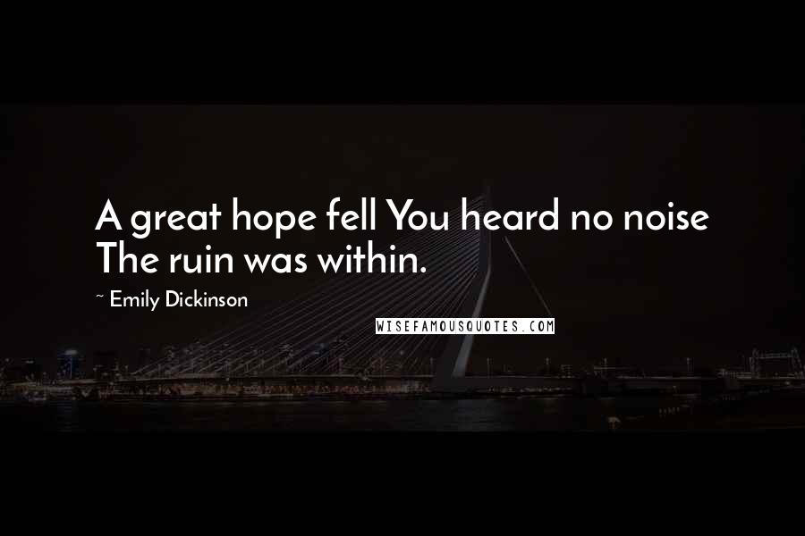 Emily Dickinson Quotes: A great hope fell You heard no noise The ruin was within.