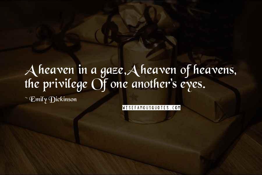 Emily Dickinson Quotes: A heaven in a gaze,A heaven of heavens, the privilege Of one another's eyes.