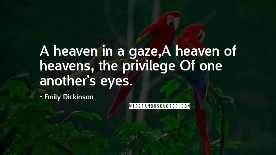 Emily Dickinson Quotes: A heaven in a gaze,A heaven of heavens, the privilege Of one another's eyes.