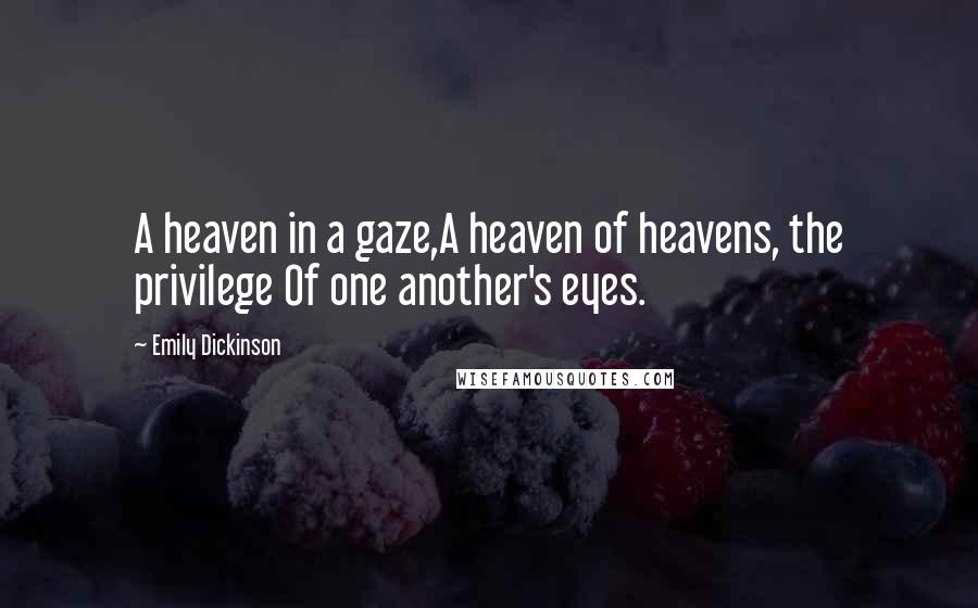 Emily Dickinson Quotes: A heaven in a gaze,A heaven of heavens, the privilege Of one another's eyes.