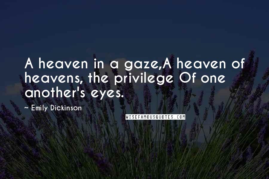 Emily Dickinson Quotes: A heaven in a gaze,A heaven of heavens, the privilege Of one another's eyes.