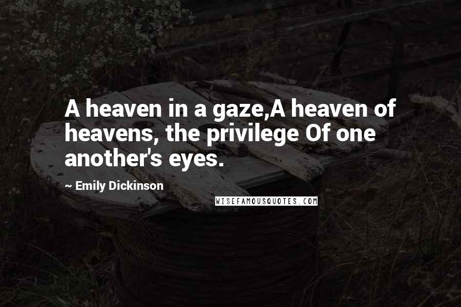 Emily Dickinson Quotes: A heaven in a gaze,A heaven of heavens, the privilege Of one another's eyes.