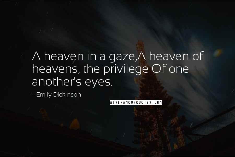 Emily Dickinson Quotes: A heaven in a gaze,A heaven of heavens, the privilege Of one another's eyes.