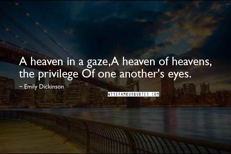 Emily Dickinson Quotes: A heaven in a gaze,A heaven of heavens, the privilege Of one another's eyes.