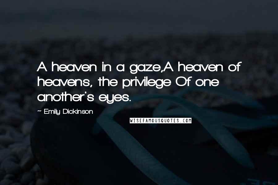 Emily Dickinson Quotes: A heaven in a gaze,A heaven of heavens, the privilege Of one another's eyes.