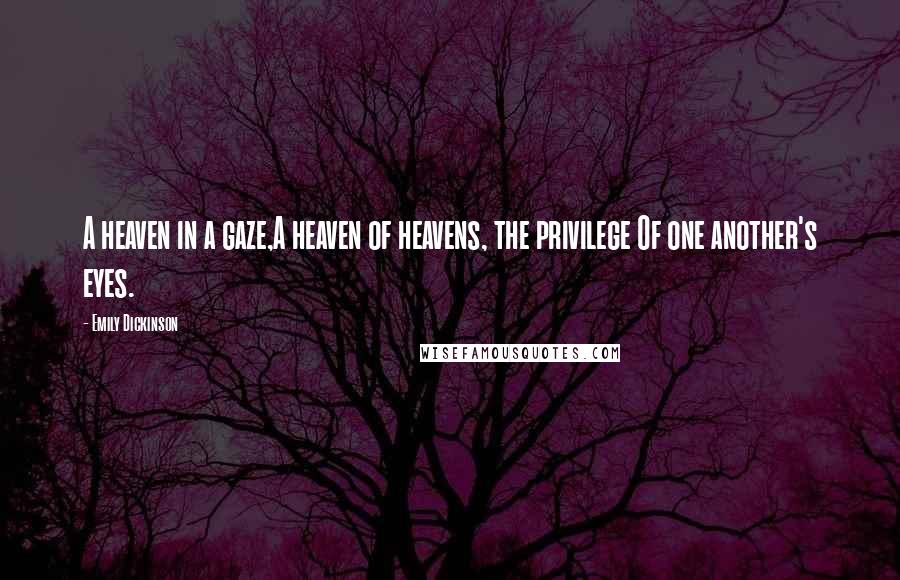 Emily Dickinson Quotes: A heaven in a gaze,A heaven of heavens, the privilege Of one another's eyes.