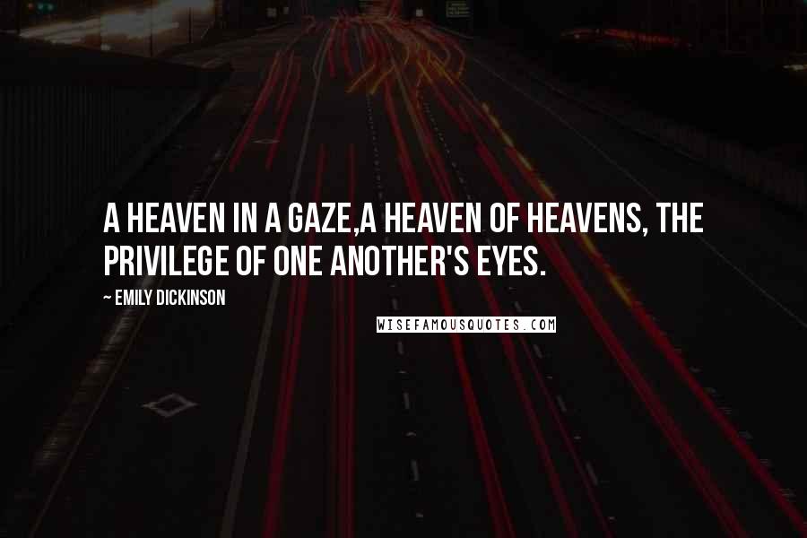 Emily Dickinson Quotes: A heaven in a gaze,A heaven of heavens, the privilege Of one another's eyes.