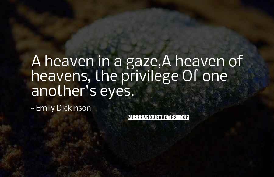 Emily Dickinson Quotes: A heaven in a gaze,A heaven of heavens, the privilege Of one another's eyes.