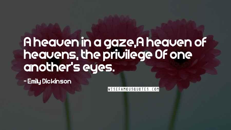 Emily Dickinson Quotes: A heaven in a gaze,A heaven of heavens, the privilege Of one another's eyes.