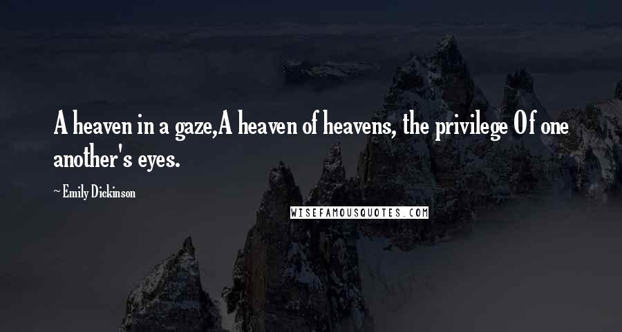 Emily Dickinson Quotes: A heaven in a gaze,A heaven of heavens, the privilege Of one another's eyes.