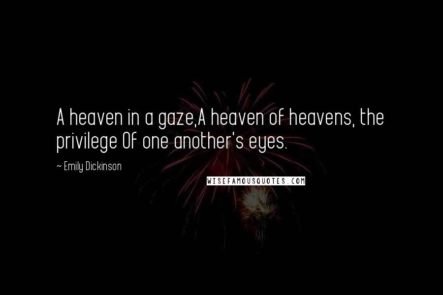 Emily Dickinson Quotes: A heaven in a gaze,A heaven of heavens, the privilege Of one another's eyes.