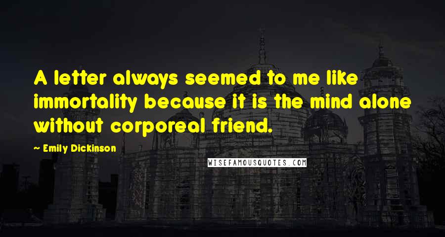 Emily Dickinson Quotes: A letter always seemed to me like immortality because it is the mind alone without corporeal friend.