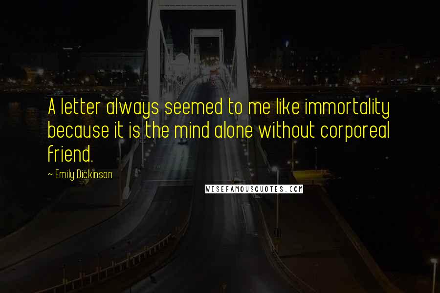 Emily Dickinson Quotes: A letter always seemed to me like immortality because it is the mind alone without corporeal friend.