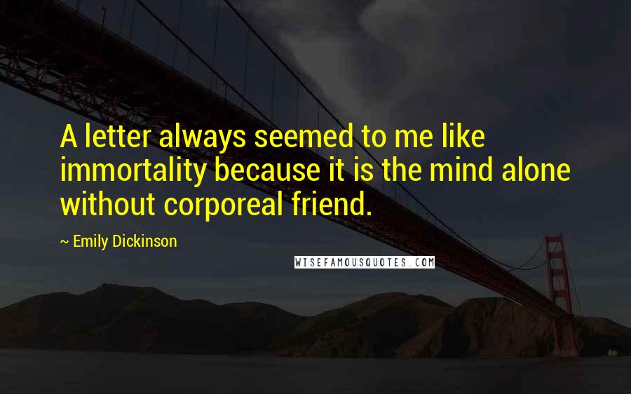 Emily Dickinson Quotes: A letter always seemed to me like immortality because it is the mind alone without corporeal friend.