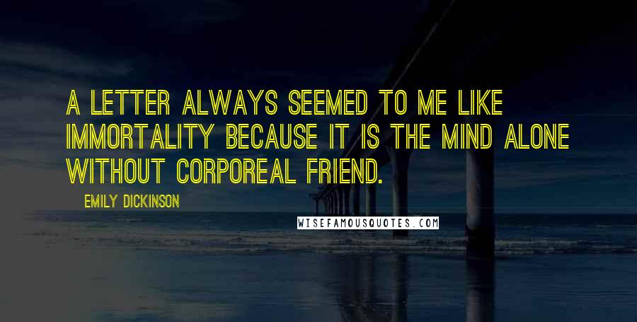 Emily Dickinson Quotes: A letter always seemed to me like immortality because it is the mind alone without corporeal friend.