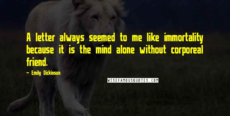 Emily Dickinson Quotes: A letter always seemed to me like immortality because it is the mind alone without corporeal friend.