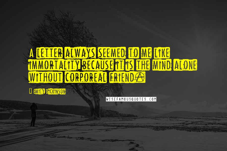 Emily Dickinson Quotes: A letter always seemed to me like immortality because it is the mind alone without corporeal friend.