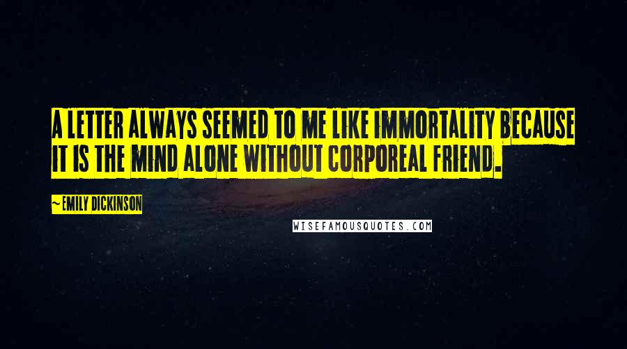 Emily Dickinson Quotes: A letter always seemed to me like immortality because it is the mind alone without corporeal friend.