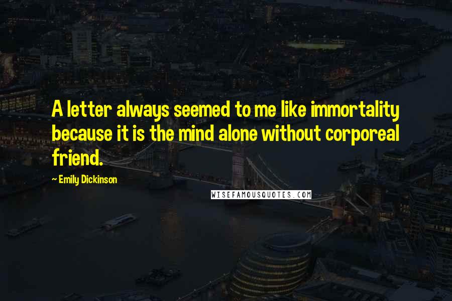 Emily Dickinson Quotes: A letter always seemed to me like immortality because it is the mind alone without corporeal friend.