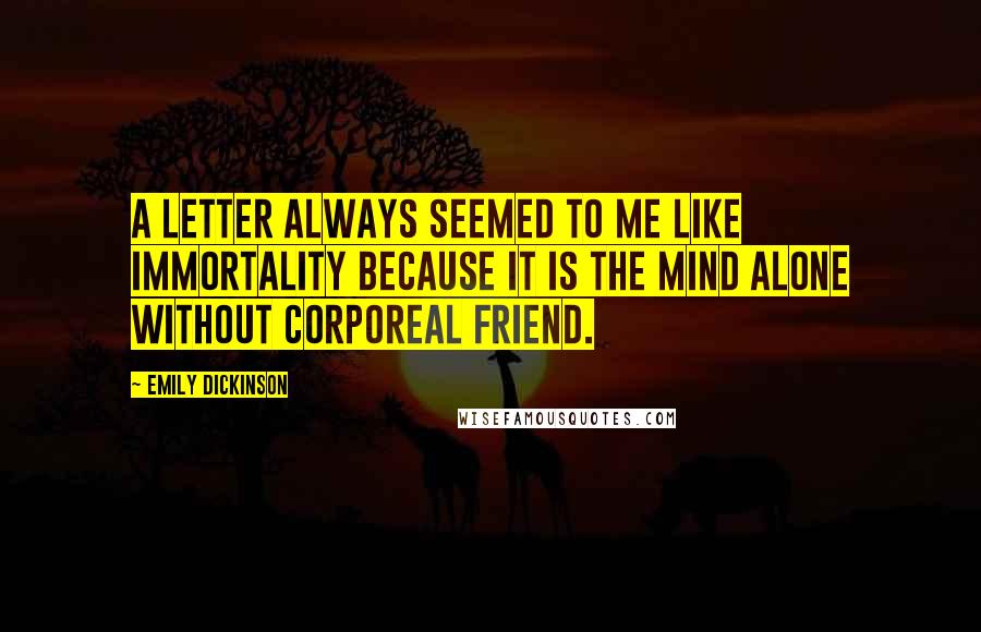 Emily Dickinson Quotes: A letter always seemed to me like immortality because it is the mind alone without corporeal friend.