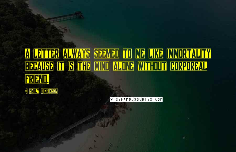 Emily Dickinson Quotes: A letter always seemed to me like immortality because it is the mind alone without corporeal friend.