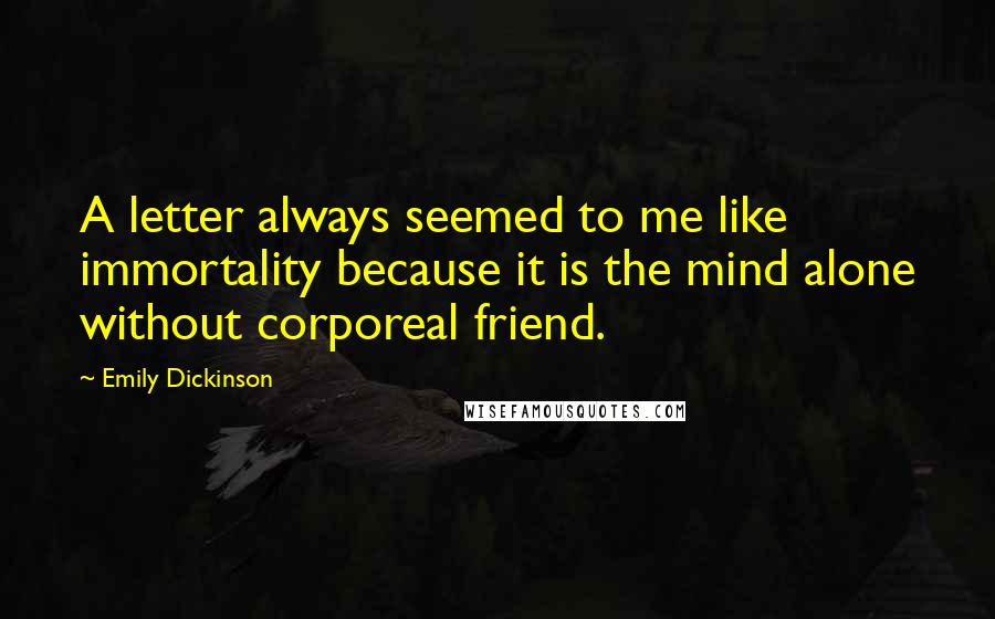 Emily Dickinson Quotes: A letter always seemed to me like immortality because it is the mind alone without corporeal friend.