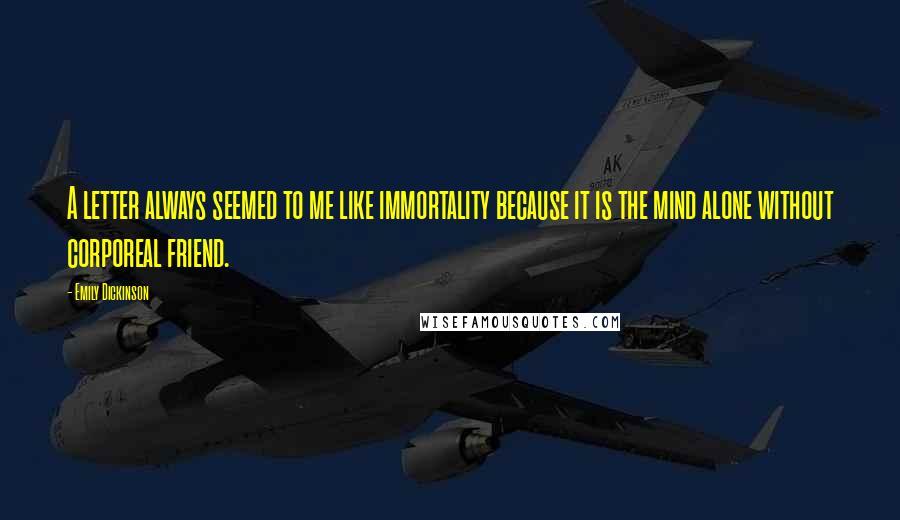 Emily Dickinson Quotes: A letter always seemed to me like immortality because it is the mind alone without corporeal friend.