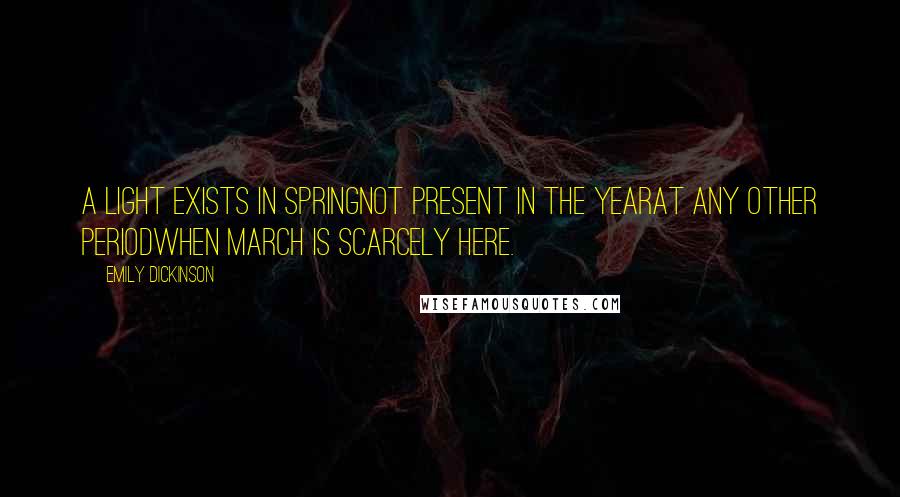 Emily Dickinson Quotes: A light exists in SpringNot present in the yearat any other periodWhen March is scarcely here.