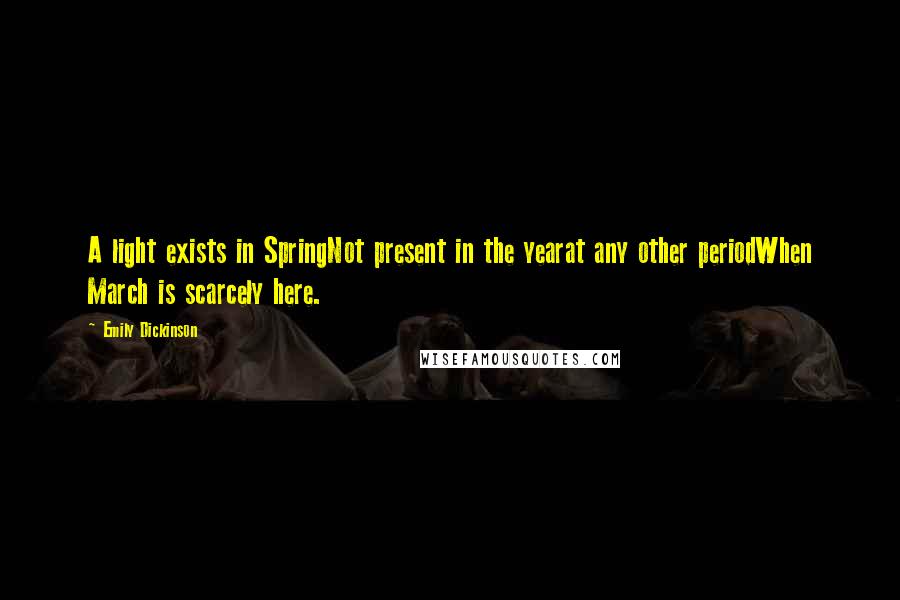 Emily Dickinson Quotes: A light exists in SpringNot present in the yearat any other periodWhen March is scarcely here.