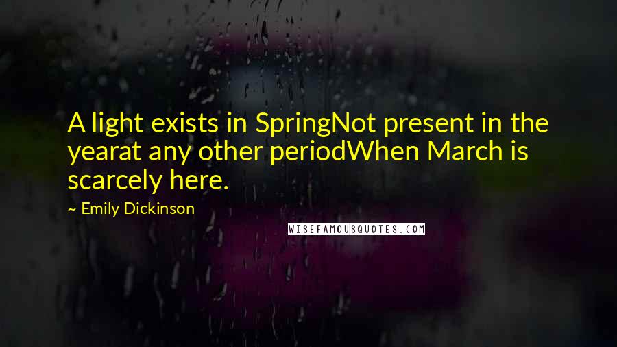 Emily Dickinson Quotes: A light exists in SpringNot present in the yearat any other periodWhen March is scarcely here.