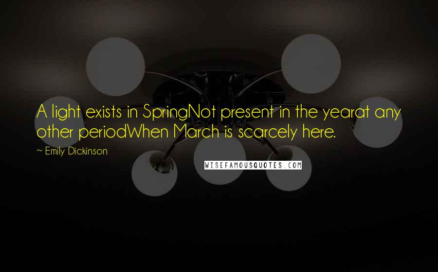 Emily Dickinson Quotes: A light exists in SpringNot present in the yearat any other periodWhen March is scarcely here.