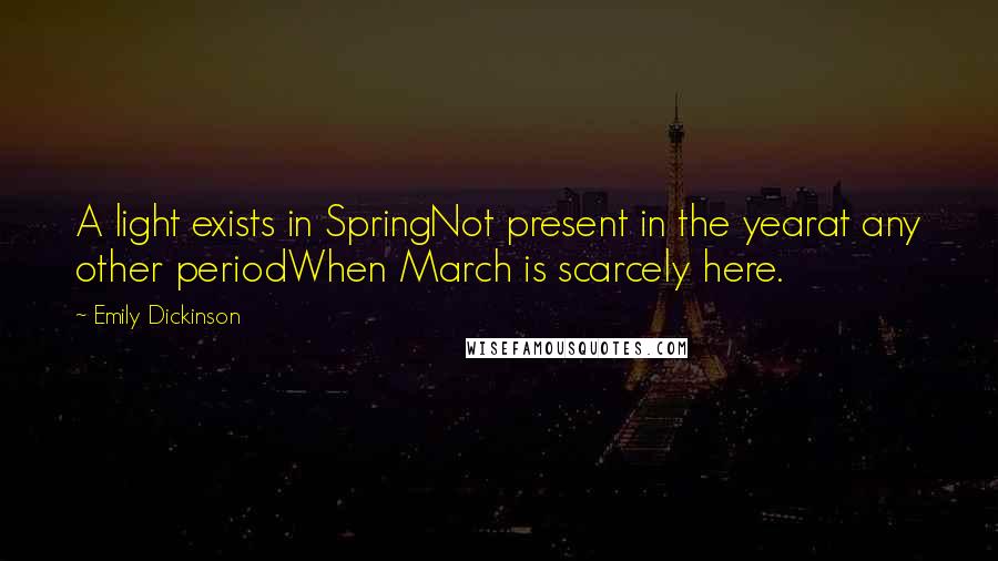 Emily Dickinson Quotes: A light exists in SpringNot present in the yearat any other periodWhen March is scarcely here.