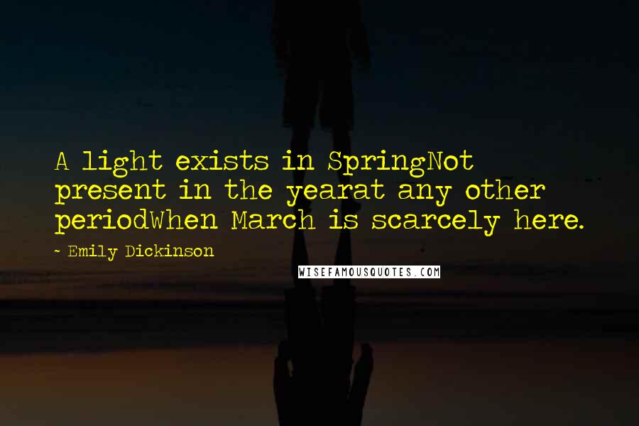 Emily Dickinson Quotes: A light exists in SpringNot present in the yearat any other periodWhen March is scarcely here.