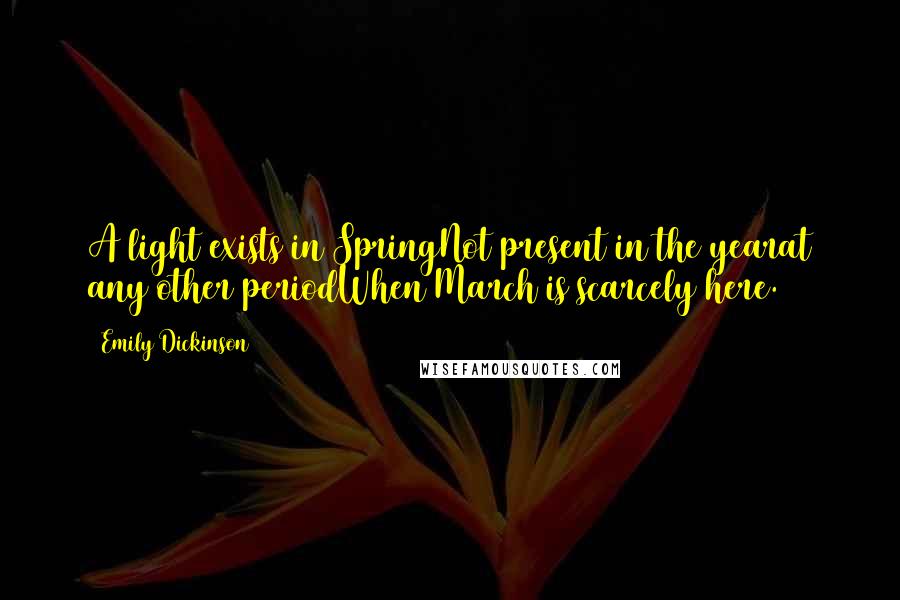 Emily Dickinson Quotes: A light exists in SpringNot present in the yearat any other periodWhen March is scarcely here.