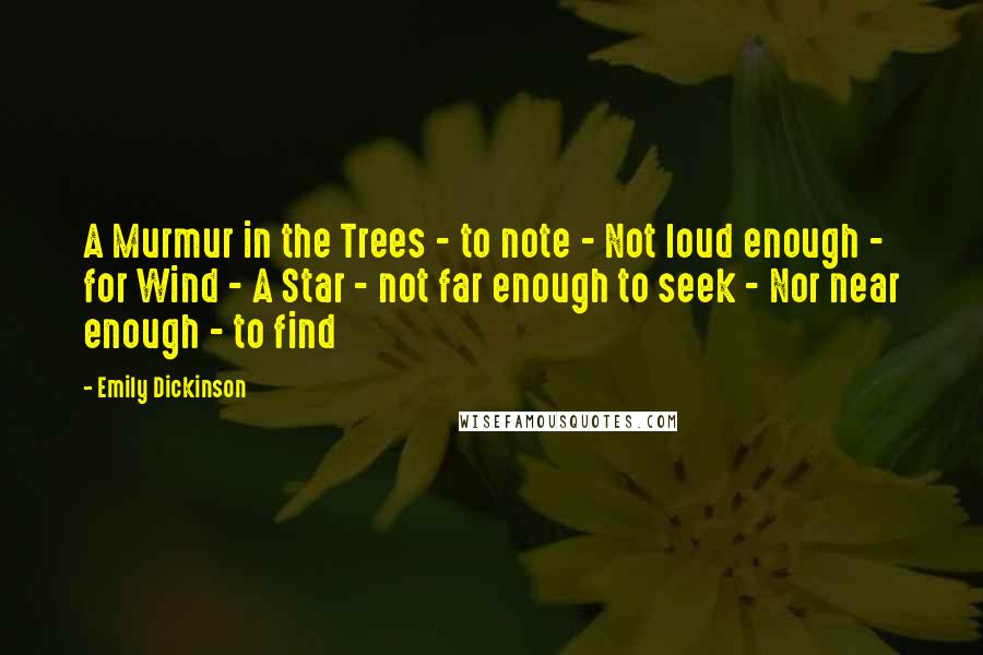 Emily Dickinson Quotes: A Murmur in the Trees - to note - Not loud enough - for Wind - A Star - not far enough to seek - Nor near enough - to find